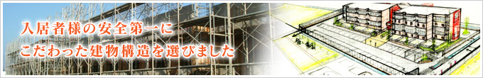 入居者様の安全第一にこだわった建物構造を選びました。